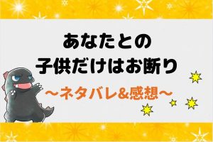 あなたとの子供だけはお断り ネタバレ全話｜漫画｜最終回結末まで