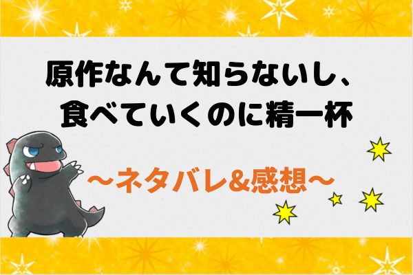 【ネタバレ全話】原作なんて知らないし、食べていくのに精一杯の結末まで