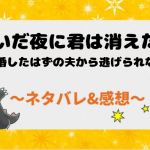 ネタバレ全話｜凪いだ夜に君は消えた。～離婚したはずの夫から逃げられない～