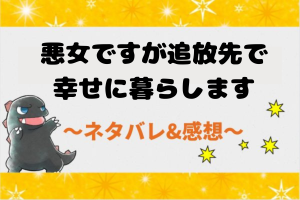 ネタバレ全話｜悪女ですが追放先で幸せに暮らします｜漫画結末まで