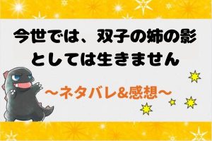 ネタバレ全話まとめ｜今世では、双子の姉の影としては生きません
